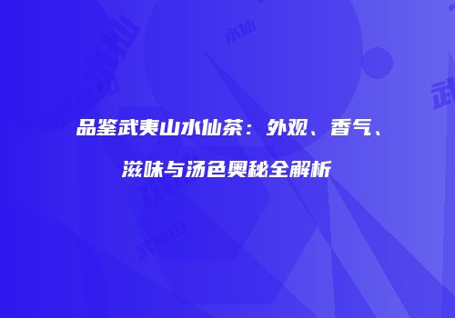 品鉴武夷山水仙茶：外观、香气、滋味与汤色奥秘全解析
