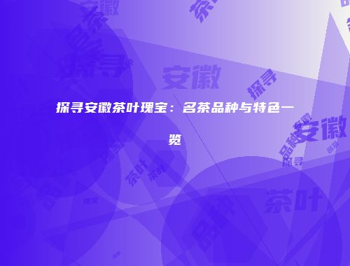 探寻安徽茶叶瑰宝：名茶品种与特色一览
