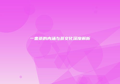 一壶茶的内涵与茶文化深度解析