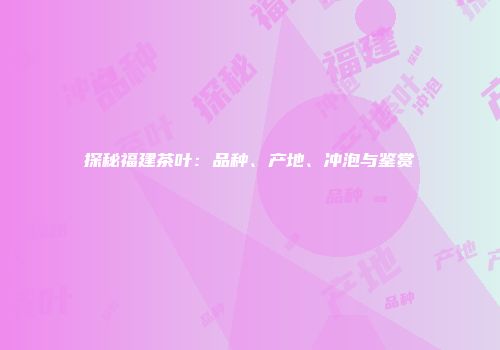 探秘福建茶叶：品种、产地、冲泡与鉴赏