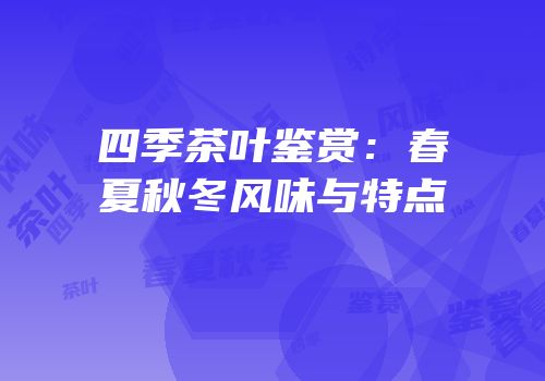 四季茶叶鉴赏：春夏秋冬风味与特点