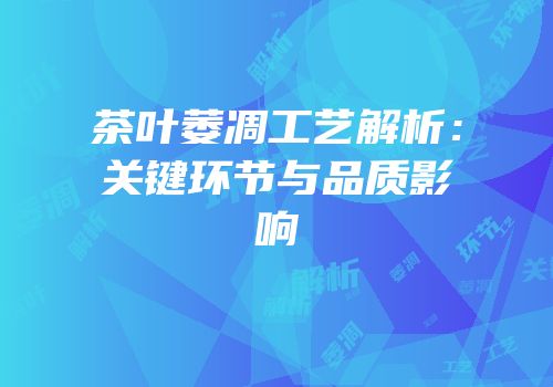 茶叶萎凋工艺解析：关键环节与品质影响