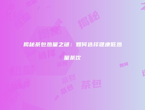 揭秘茶包热量之谜：如何选择健康低热量茶饮