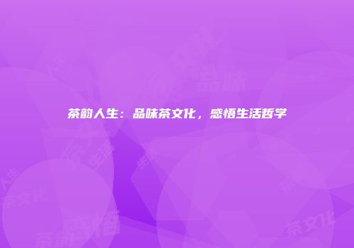 茶韵人生：品味茶文化，感悟生活哲学