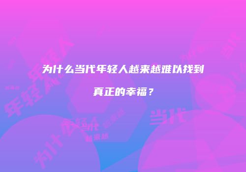 为什么当代年轻人越来越难以找到真正的幸福？