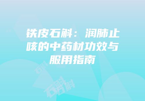 铁皮石斛：润肺止咳的中药材功效与服用指南
