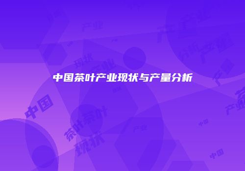 中国茶叶产业现状与产量分析