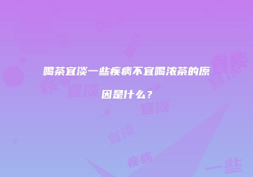 喝茶宜淡一些疾病不宜喝浓茶的原因是什么？