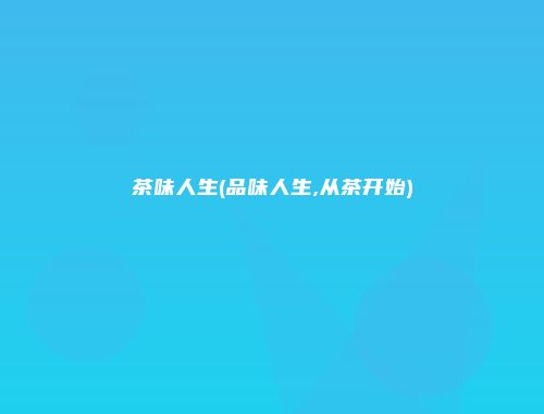 茶味人生(品味人生,从茶开始)