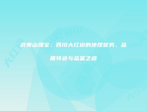 武夷山瑰宝：四川大红袍的地理优势、品质特色与品鉴之道