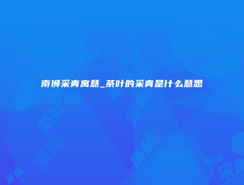 南狮采青寓意_茶叶的采青是什么意思