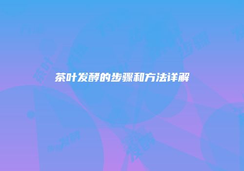 茶叶发酵的步骤和方法详解