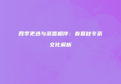 四季更迭与茶香相伴：春夏秋冬茶文化解析