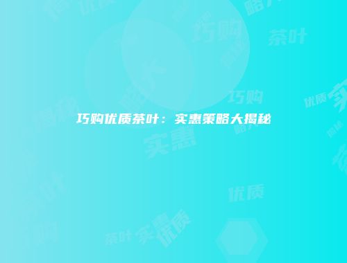 巧购优质茶叶：实惠策略大揭秘