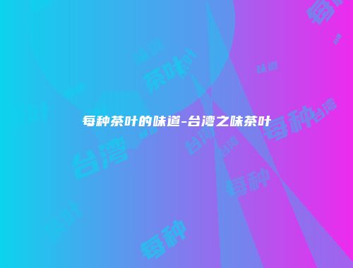 每种茶叶的味道-台湾之味茶叶