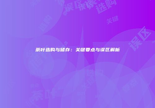 茶叶选购与储存：关键要点与误区解析