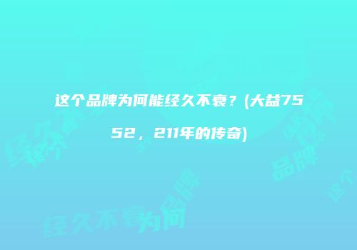 这个品牌为何能经久不衰？(大益7552，211年的传奇)