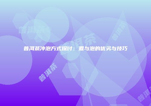 普洱茶冲泡方式探讨：煮与泡的优劣与技巧