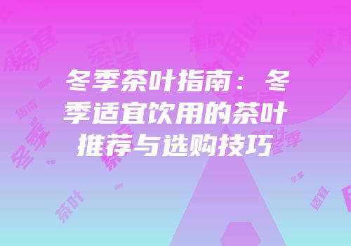冬季茶叶指南：冬季适宜饮用的茶叶推荐与选购技巧
