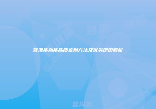 普洱茶熟茶品质鉴别方法及优劣原因解析