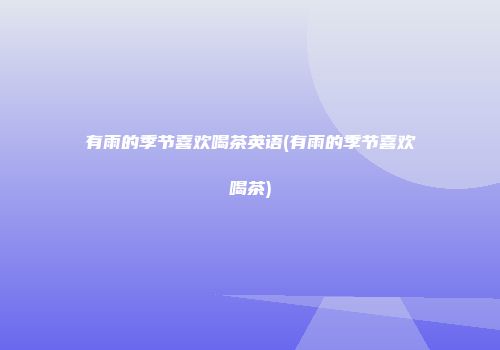 有雨的季节喜欢喝茶英语(有雨的季节喜欢喝茶)