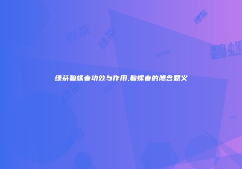 绿茶碧螺春功效与作用,碧螺春的隐含意义