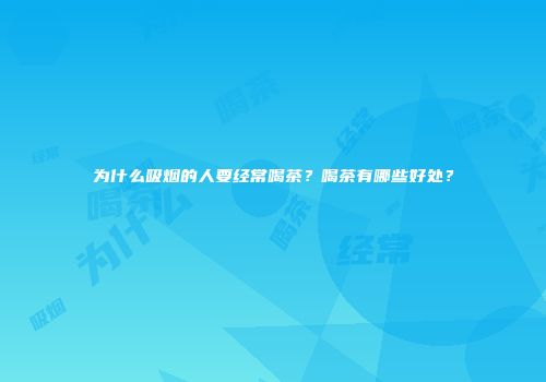 为什么吸烟的人要经常喝茶？喝茶有哪些好处？