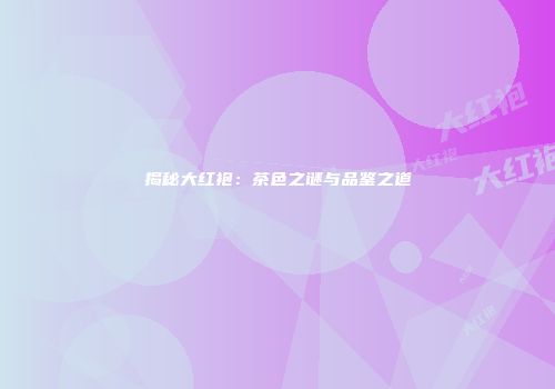 揭秘大红袍：茶色之谜与品鉴之道