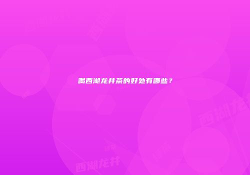 喝西湖龙井茶的好处有哪些？