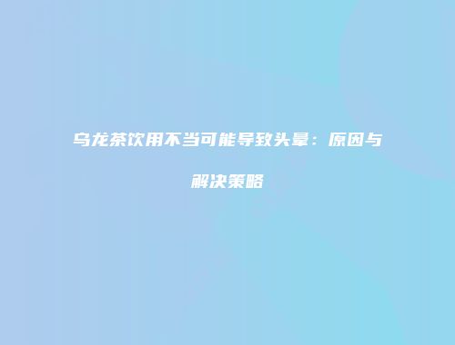乌龙茶饮用不当可能导致头晕：原因与解决策略