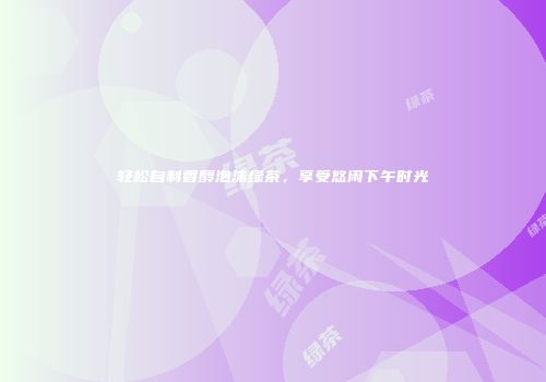 轻松自制香醇泡沫绿茶，享受悠闲下午时光