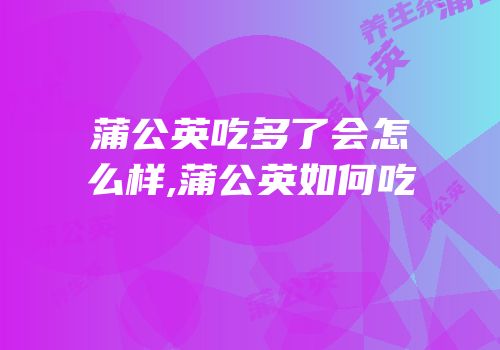 蒲公英吃多了会怎么样,蒲公英如何吃