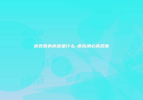 铁观音的茶语是什么-茶以清心铁观音