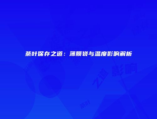 茶叶保存之道：薄膜袋与温度影响解析