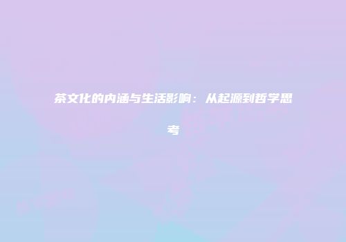 茶文化的内涵与生活影响：从起源到哲学思考