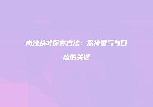 肉桂茶叶保存方法：保持香气与口感的关键