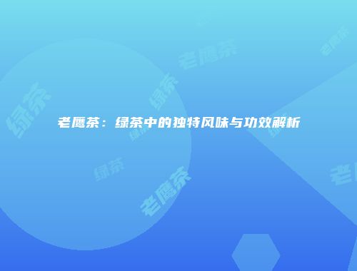 老鹰茶：绿茶中的独特风味与功效解析