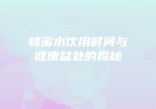 蜂蜜水饮用时间与健康益处的揭秘