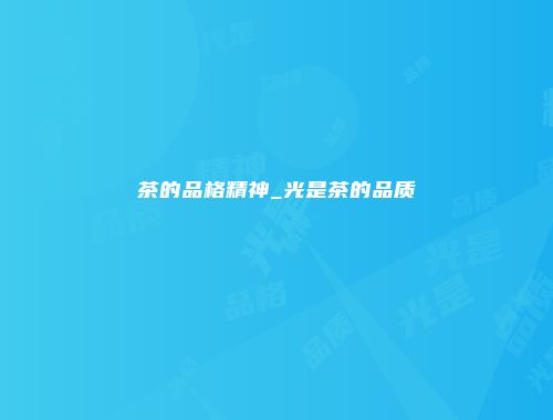 茶的品格精神_光是茶的品质