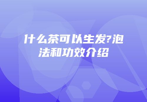 什么茶可以生发?泡法和功效介绍