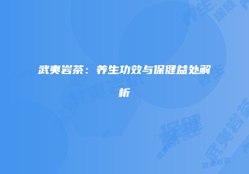 武夷岩茶：养生功效与保健益处解析