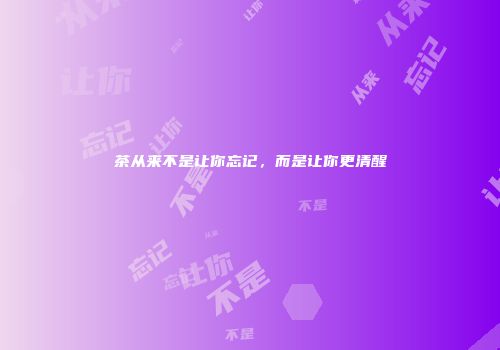 茶从来不是让你忘记，而是让你更清醒