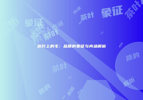 茶叶上的毛：品质的象征与内涵解析