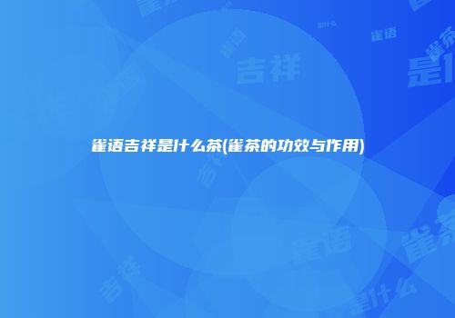 雀语吉祥是什么茶(雀茶的功效与作用)