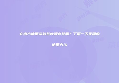 在南方能用紫砂茶叶罐存茶吗？了解一下正确的使用方法