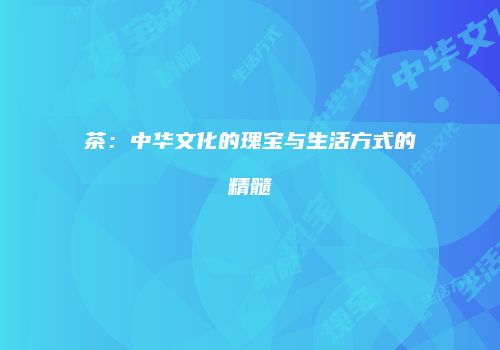茶：中华文化的瑰宝与生活方式的精髓