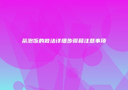 茶泡饭的做法详细步骤和注意事项