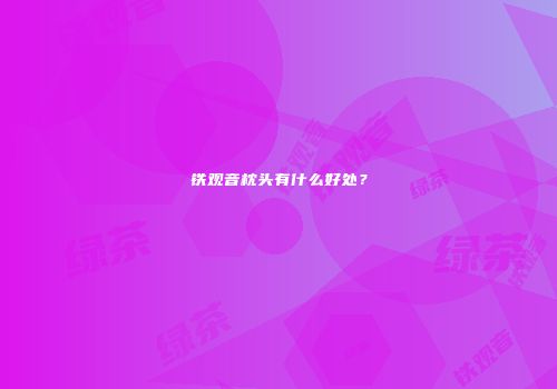 铁观音枕头有什么好处？
