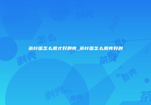 茶叶蛋怎么煮才好剥壳_茶叶蛋怎么煮壳好剥