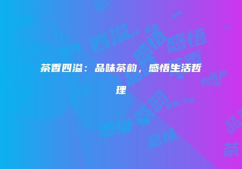 茶香四溢：品味茶韵，感悟生活哲理
